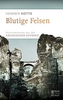 Blutige Felsen. Kriminalstories aus der Sächsischen Schweiz