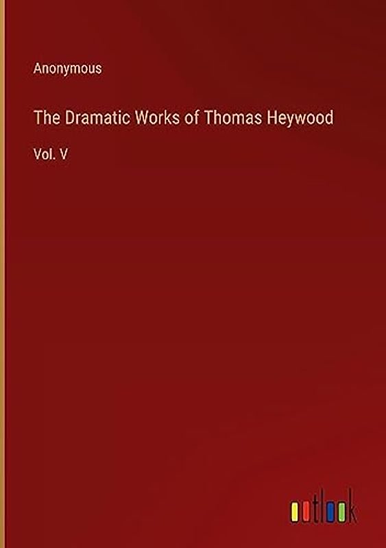 The Dramatic Works of Thomas Heywood: Vol. V
