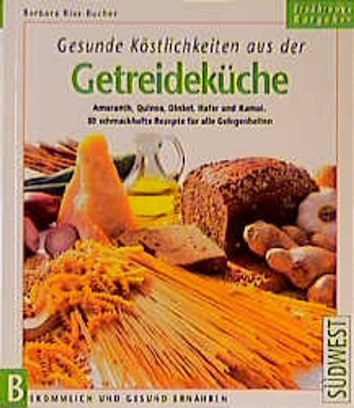 Gesunde Köstlichkeiten aus der Getreideküche. Amaranth, Quinoa, Dinkel, Hafer und Kamut 100 schmackhafte Rezepte für alle Gelegenheiten