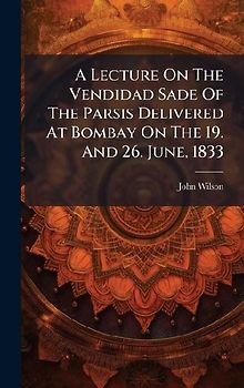 A Lecture On The Vendidad Sade Of The Parsis Delivered At Bombay On The 19. And 26. June, 1833