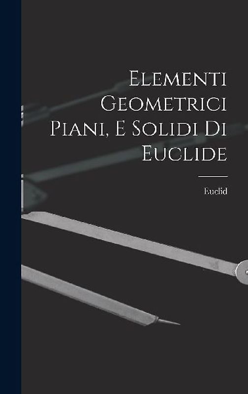 Elementi Geometrici Piani, E Solidi Di Euclide