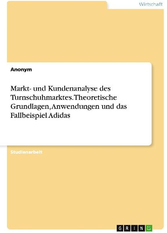 Markt- und Kundenanalyse des Turnschuhmarktes. Theoretische Grundlagen, Anwendungen und das Fallbeispiel Adidas