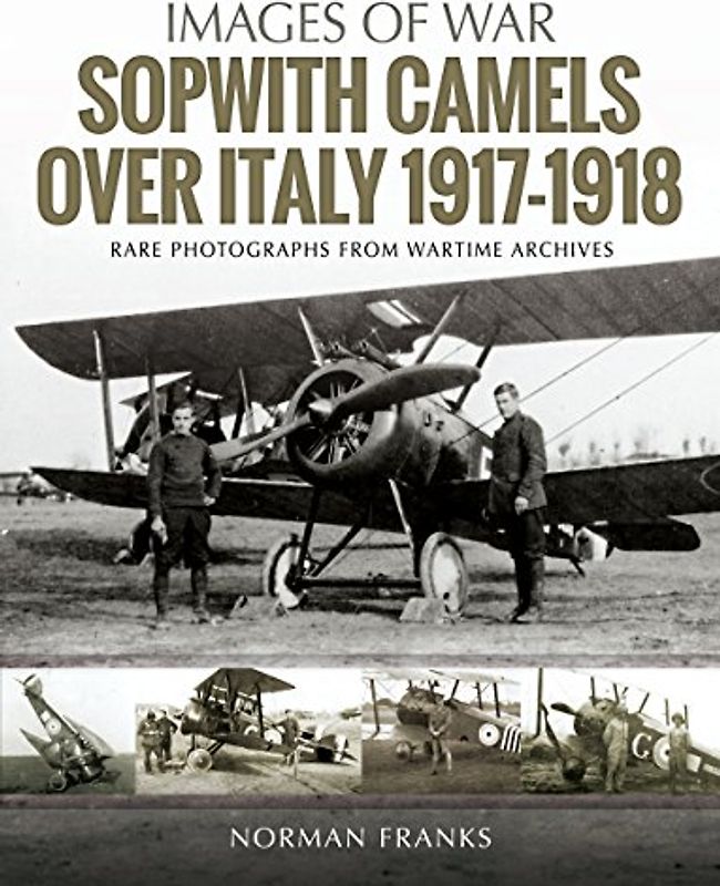 Sopwith Camels over Italy, 1917-1918: Rare Photographs from Wartime Archives (Images of War)