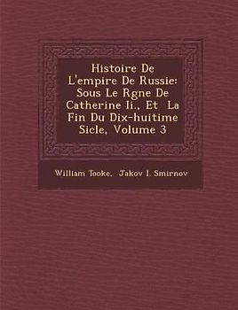 Histoire de L'Empire de Russie: Sous Le R Gne de Catherine II., Et La Fin Du Dix-Huiti Me Si Cle, Volume 3