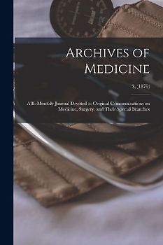 Archives of Medicine: A Bi-monthly Journal Devoted to Original Communications on Medicine, Surgery, and Their Special Branches; 2, (1879)