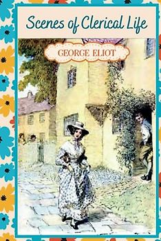 Scenes of Clerical Life: Love, Loss, and Redemption in a Small English Town (Annotated)