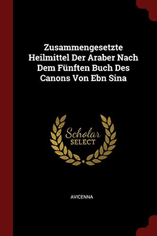Zusammengesetzte Heilmittel Der Araber Nach Dem Fünften Buch Des Canons Von Ebn Sina
