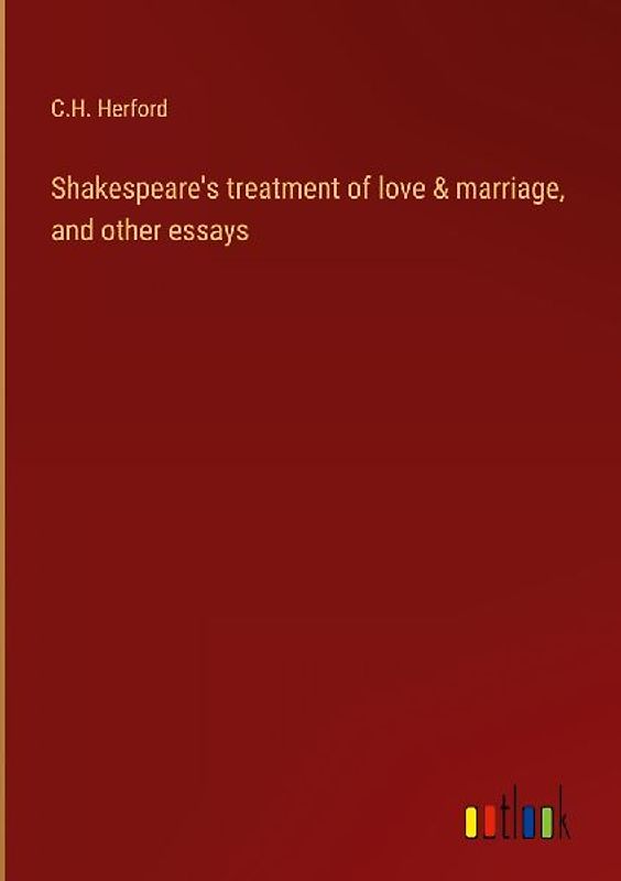 Shakespeare's treatment of love & marriage, and other essays