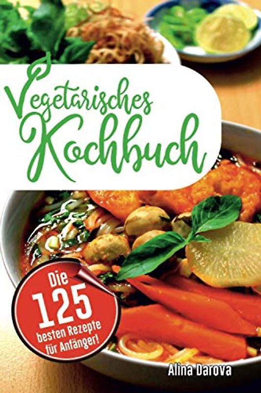 Vegetarisches Kochbuch: Die 125 besten Rezepte für Anfänger! Schnell, einfach, lecker und gesund!