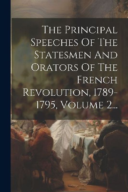 The Principal Speeches Of The Statesmen And Orators Of The French Revolution, 1789-1795, Volume 2...