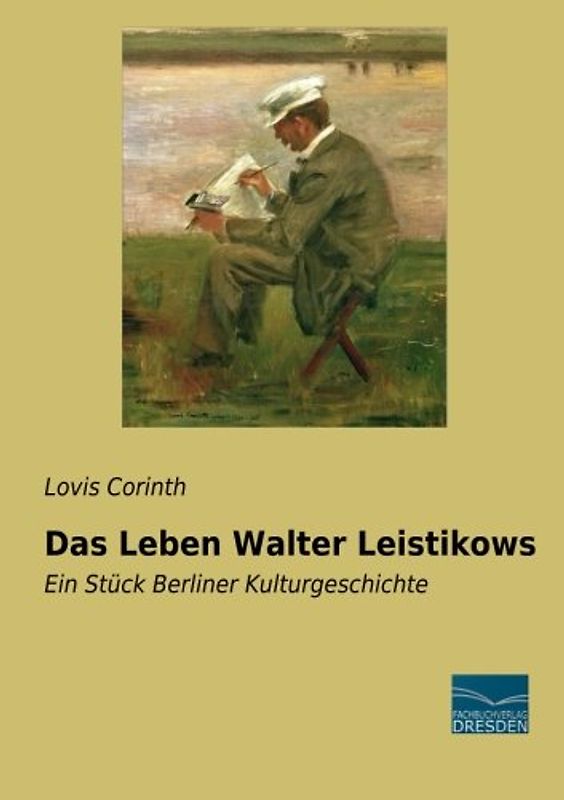 Das Leben Walter Leistikows: Ein Stueck Berliner Kulturgeschichte: Ein Stück Berliner Kulturgeschichte