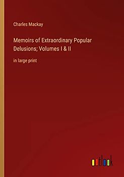 Memoirs of Extraordinary Popular Delusions; Volumes I & II: in large print