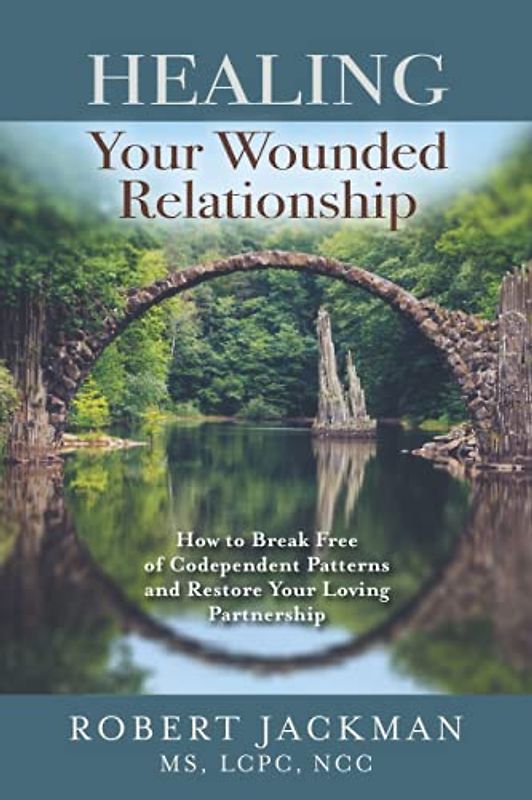 Healing Your Wounded Relationship: How to Break Free of Codependent Patterns and Restore Your Loving Partnership (Robert Jackman’s Practical Wisdom Healing Series, Band 3)