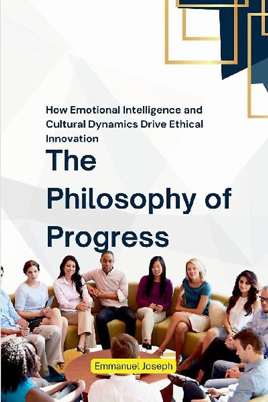 The Philosophy of Progress, How Emotional Intelligence and Cultural Dynamics Drive Ethical Innovation