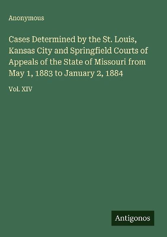 Cases Determined by the St. Louis, Kansas City and Springfield Courts of Appeals of the State of Missouri from May 1, 1883 to January 2, 1884
