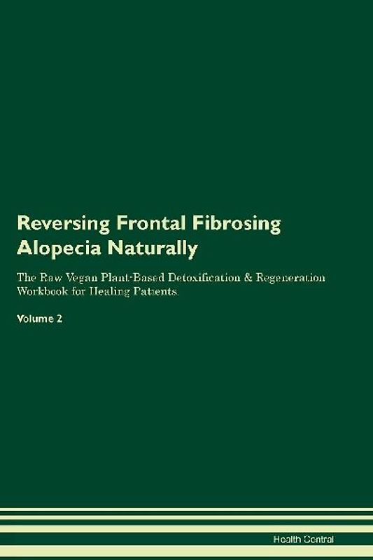 Reversing Frontal Fibrosing Alopecia  Naturally  The Raw Vegan Plant-Based Detoxification & Regeneration Workbook for Healing Patients.  Volume 2
