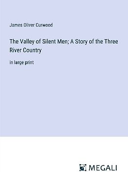 The Valley of Silent Men; A Story of the Three River Country