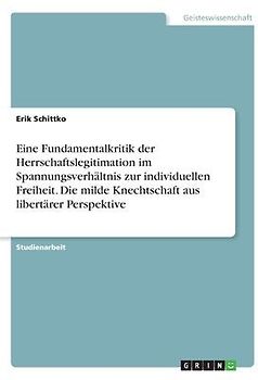Eine Fundamentalkritik der Herrschaftslegitimation im Spannungsverhältnis zur individuellen Freiheit. Die milde Knechtschaft aus libertärer Perspektive