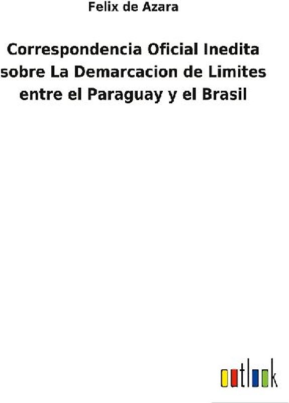 Correspondencia Oficial Inedita sobre La Demarcacion de Limites entre el Paraguay y el Brasil