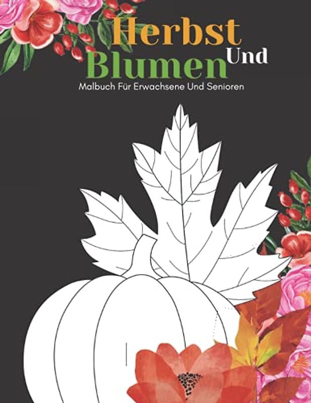 Herbst Und Blumen Malbuch Für Erwachsene Und Senioren: Schöne Einfache Große Designs...Herbst und Blumen Malbuch Für Senioren, Erwachsene Oder Anfänger