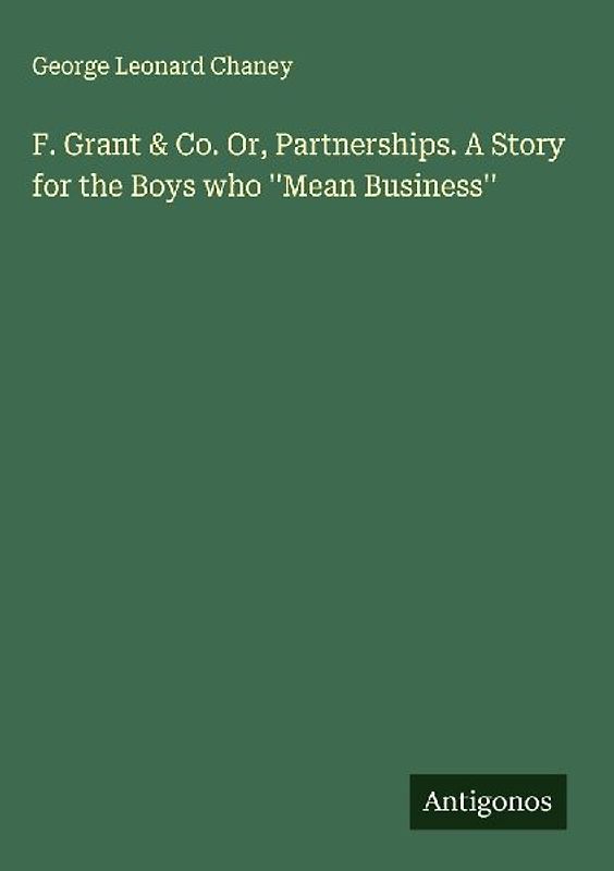 F. Grant & Co. Or, Partnerships. A Story for the Boys who ''Mean Business''