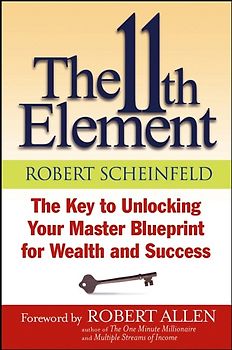 The 11th Element. The Key to Unlocking Your Master Blueprint For Wealth and Success