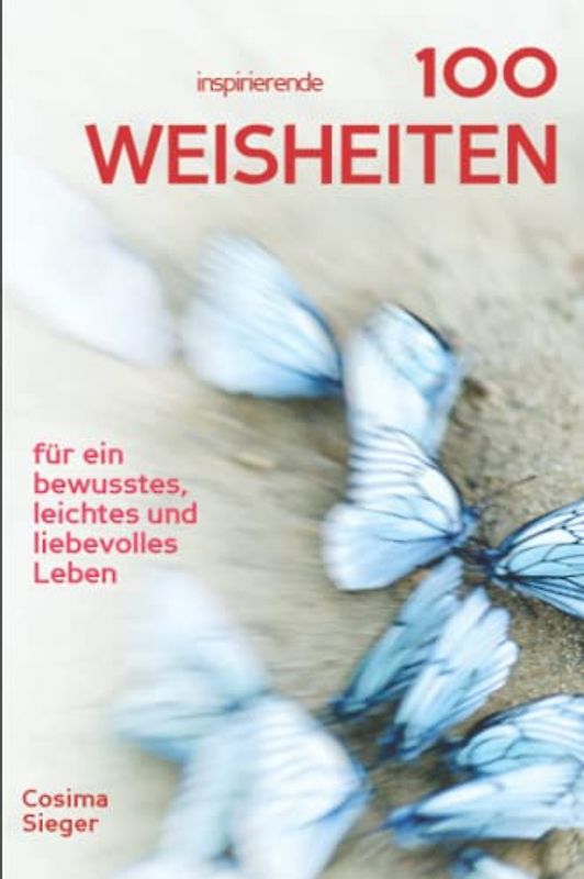 100 inspirierende Weisheiten für ein bewusstes, leichtes und liebevolles Leben!: Cosima Siegers wertvollste Weisheiten mit praktischen Übungen