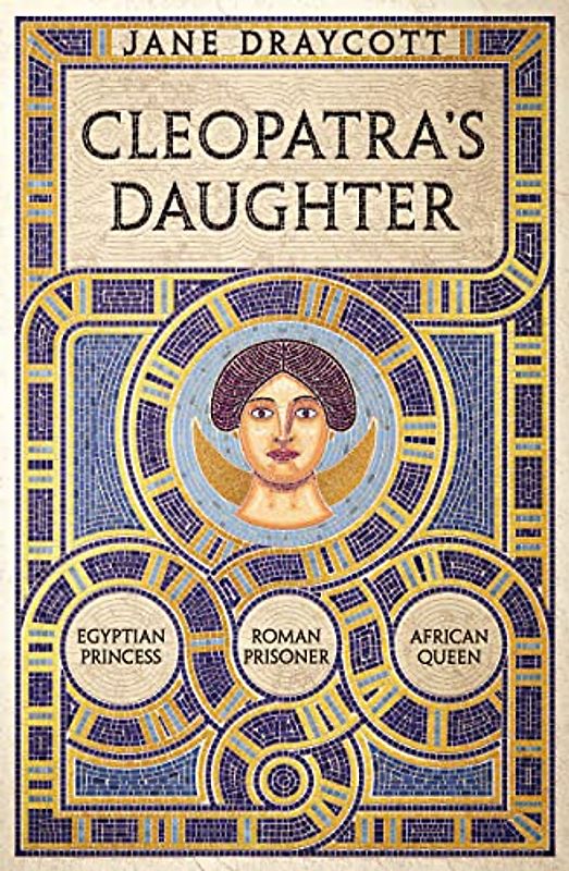 Cleopatra's Daughter: Egyptian Princess, Roman Prisoner, African Queen