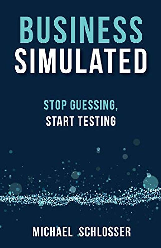 Business Simulated: Stop Guessing, Start Testing