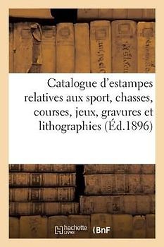 Catalogue d'Estampes Anciennes Relatives Aux Sport, Chasses, Courses, Jeux, Importante Réunion: de Gravures Et Lithographies Concernant Les Vélocipède