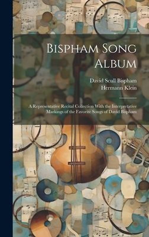 Bispham Song Album: A Representative Recital Collection With the Interpretative Markings of the Favorite Songs of David Bispham