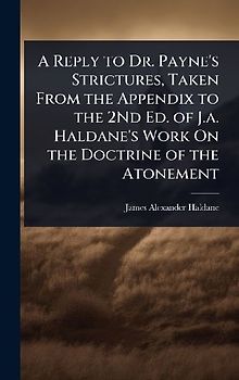 A Reply to Dr. Payne's Strictures, Taken From the Appendix to the 2Nd Ed. of J.a. Haldane's Work On the Doctrine of the Atonement