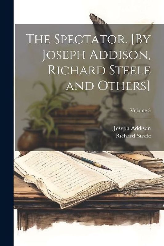 The Spectator. [By Joseph Addison, Richard Steele and Others]; Volume 3