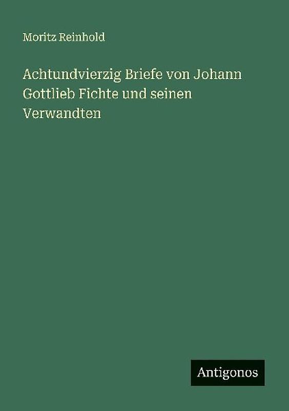 Achtundvierzig Briefe von Johann Gottlieb Fichte und seinen Verwandten