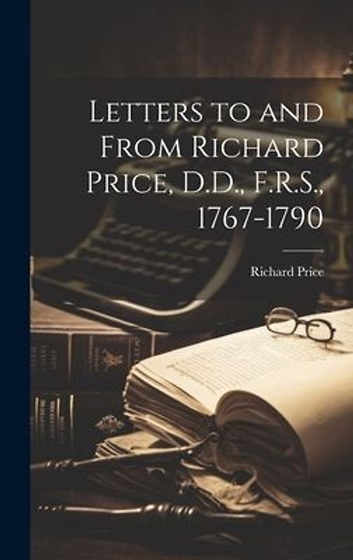 Letters to and From Richard Price, D.D., F.R.S., 1767-1790