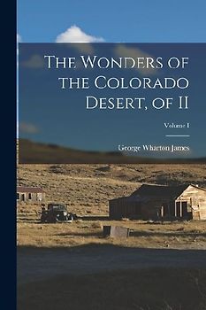 The Wonders of the Colorado Desert, of II; Volume I