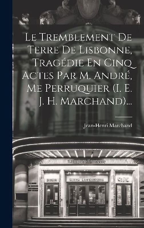 Le Tremblement De Terre De Lisbonne, Tragédie En Cinq Actes Par M. André, Me Perruquier (i. E. J. H. Marchand)...