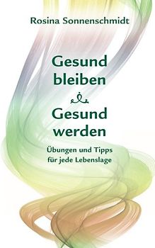 Gesund bleiben, gesund werden, Übungen und Tipps für jede Lebenslage