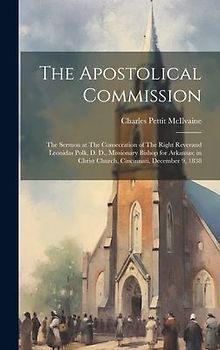 The Apostolical Commission: The Sermon at The Consecration of The Right Reverand Leonidas Polk, D. D., Missionary Bishop for Arkansas; in Christ C