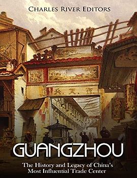 Guangzhou: The History and Legacy of China’s Most Influential Trade Center