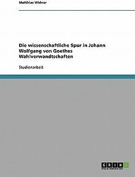 Die wissenschaftliche Spur in Johann Wolfgang von Goethes Wahlverwandtschaften