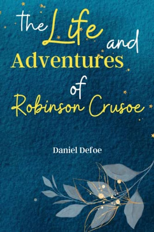 The Life and Adventures of Robinson Crusoe: Embark on a Thrilling Journey with 'Robinson Crusoe,' a Classic Tale of Survival, Resilience, and the Human Spirit!