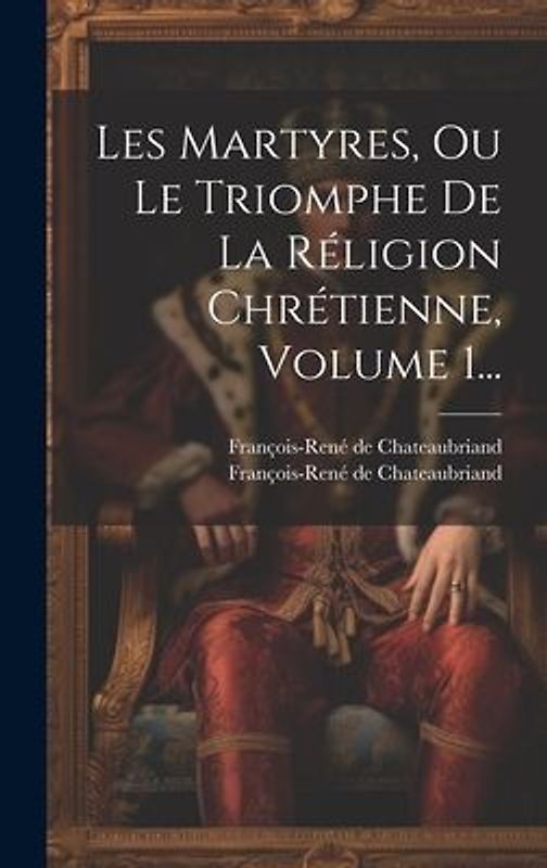 Les Martyres, Ou Le Triomphe De La Réligion Chrétienne, Volume 1...