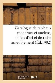 Catalogue de Tableaux Modernes Et Anciens, Objets d'Art Et de Riche Ameublement