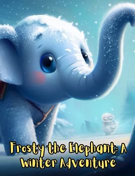Frosty the Elephant - A Winter Adventure: Short Story For kids About Elephant, Perseverance & Self-Confidence, A Motivational Book For kids, Gift For kids Age 4-8
