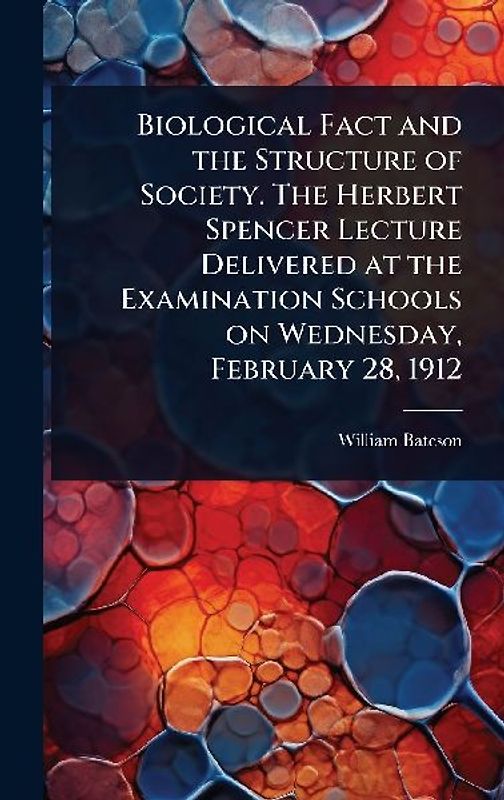 Biological Fact and the Structure of Society. The Herbert Spencer Lecture Delivered at the Examination Schools on Wednesday, February 28, 1912