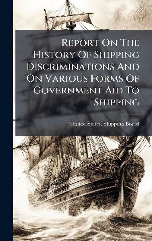 Report On The History Of Shipping Discriminations And On Various Forms Of Government Aid To Shipping