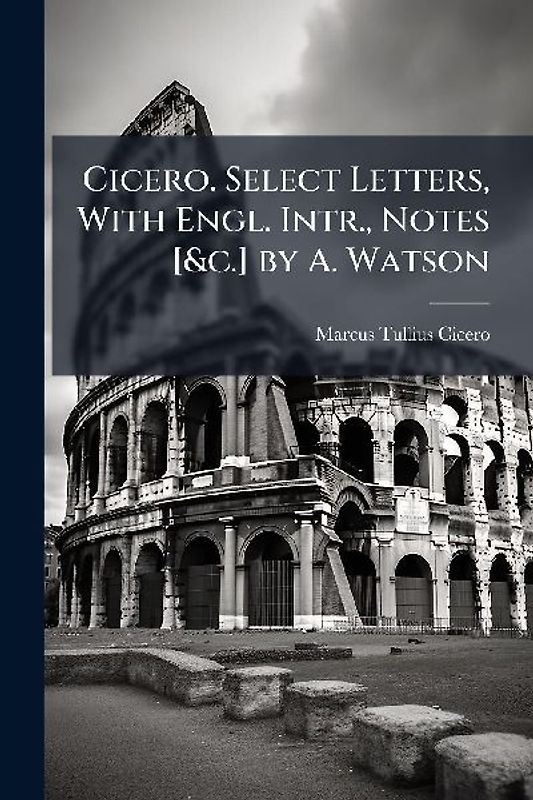 Cicero. Select Letters, With Engl. Intr., Notes [&c.] by A. Watson