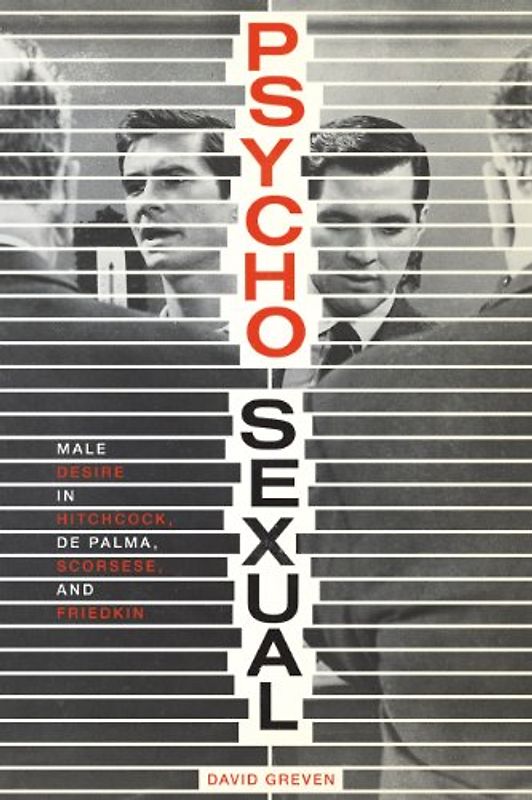 Psycho-Sexual: Male Desire in Hitchcock, De Palma, Scorsese, and Friedkin