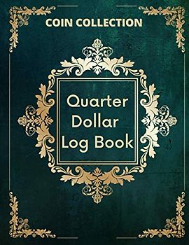 Quarter Dollar Log Book: Rare Coin Collection Notebook for Coin Collector's / State Quarter Coin Inventory / Great Gift for Numismatic Lovers / Large Print Edition